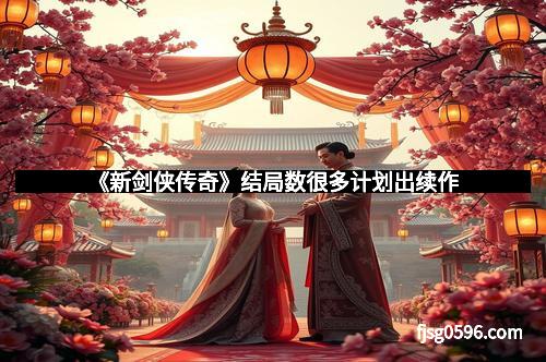 《新剑侠传奇》结局数很多计划出续作